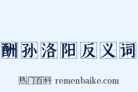 酬孙洛阳反义词是什么意思的图片